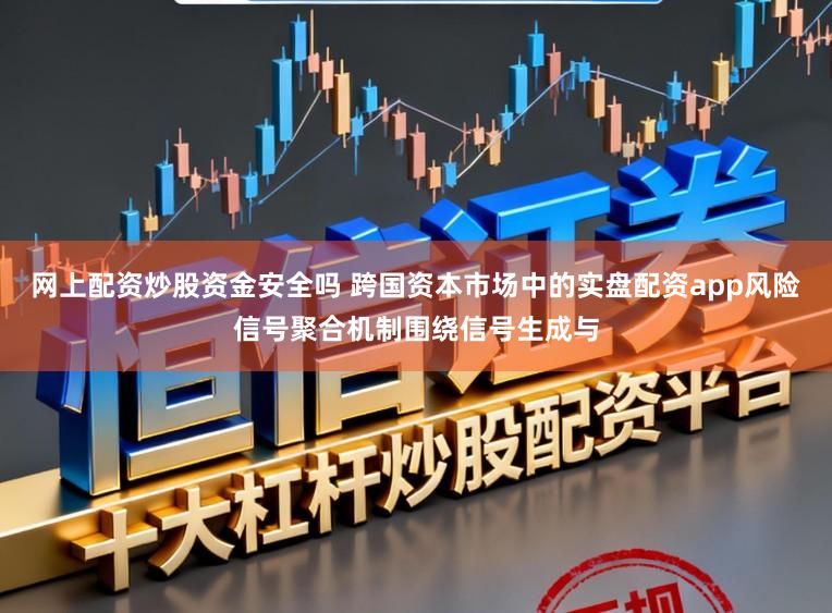 网上配资炒股资金安全吗 跨国资本市场中的实盘配资app风险信号聚合机制围绕信号生成与