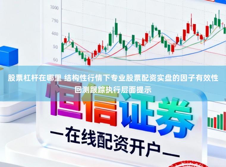 股票杠杆在哪里 结构性行情下专业股票配资实盘的因子有效性回测跟踪执行层面提示