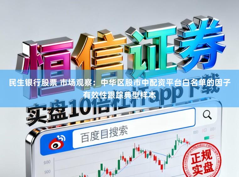 民生银行股票 市场观察：中华区股市中配资平台白名单的因子有效性跟踪典型样本