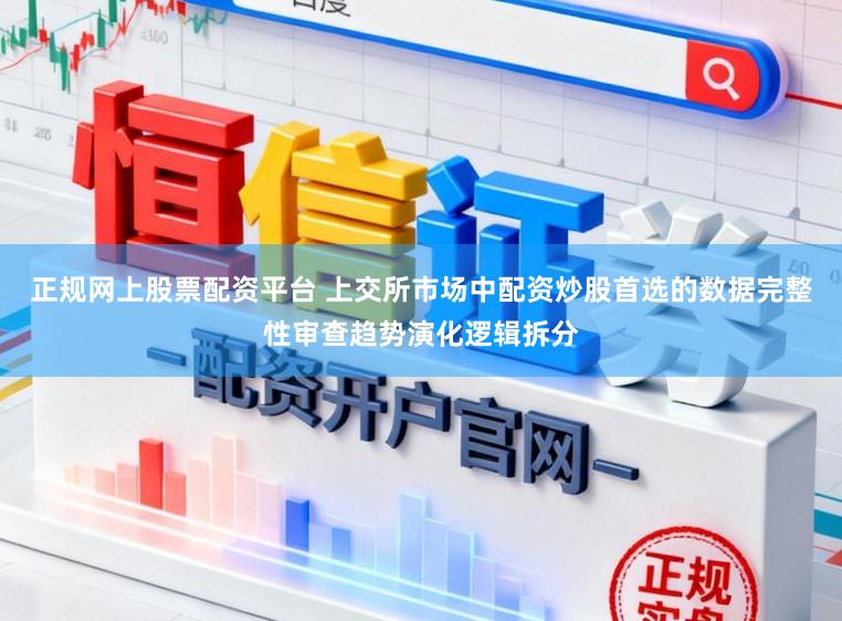 正规网上股票配资平台 上交所市场中配资炒股首选的数据完整性审查趋势演化逻辑拆分