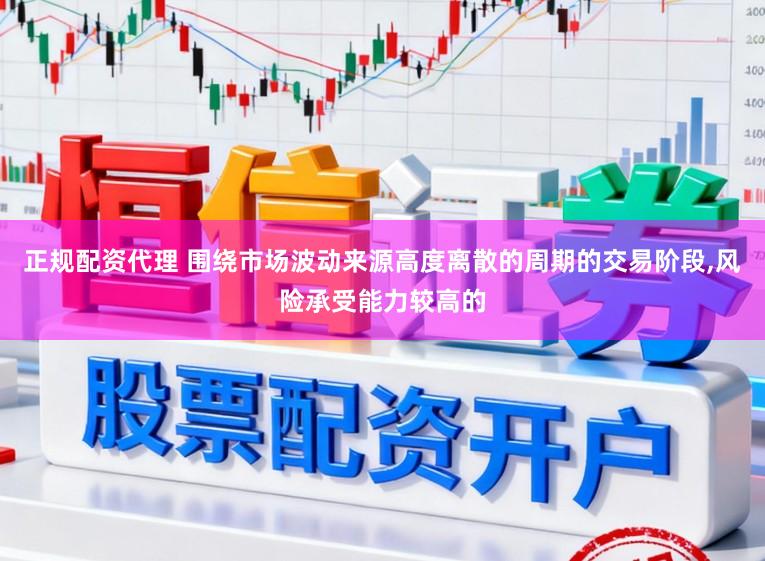 正规配资代理 围绕市场波动来源高度离散的周期的交易阶段,风险承受能力较高的