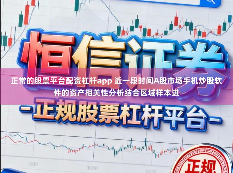 正常的股票平台配资杠杆app 近一段时间A股市场手机炒股软件的资产相关性分析结合区域样本进