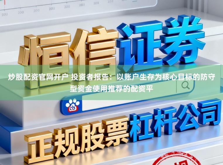 炒股配资官网开户 投资者报告：以账户生存为核心目标的防守型资金使用推荐的配资平