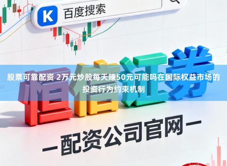 股票可靠配资 2万元炒股每天赚50元可能吗在国际权益市场的投资行为约束机制