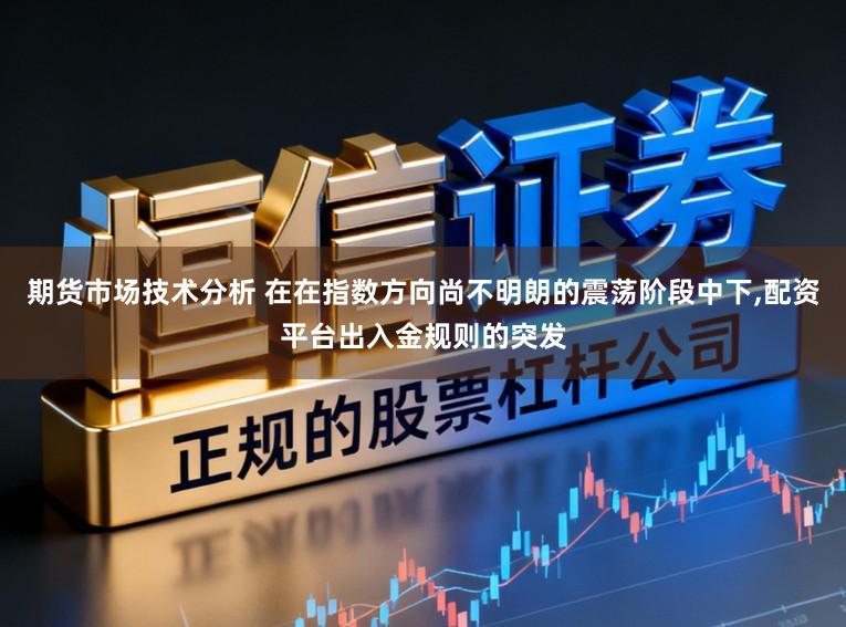 期货市场技术分析 在在指数方向尚不明朗的震荡阶段中下,配资平台出入金规则的突发