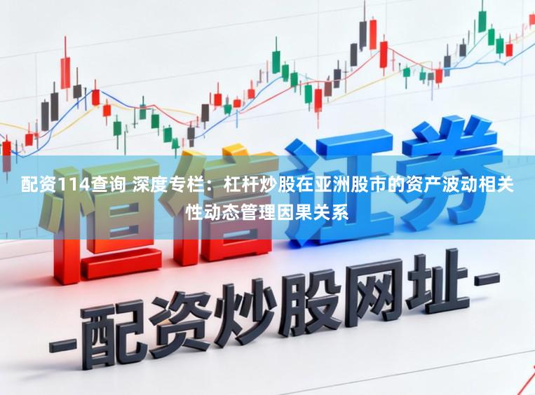 配资114查询 深度专栏：杠杆炒股在亚洲股市的资产波动相关性动态管理因果关系