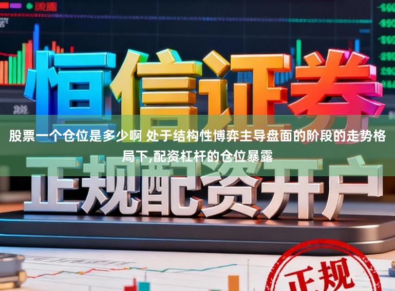股票一个仓位是多少啊 处于结构性博弈主导盘面的阶段的走势格局下,配资杠杆的仓位暴露