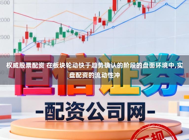 权威股票配资 在板块轮动快于趋势确认的阶段的盘面环境中,实盘配资的流动性冲