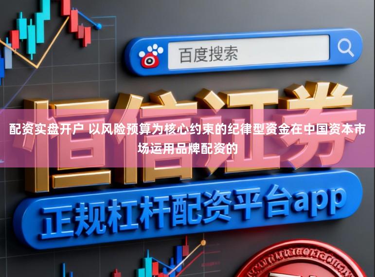 配资实盘开户 以风险预算为核心约束的纪律型资金在中国资本市场运用品牌配资的