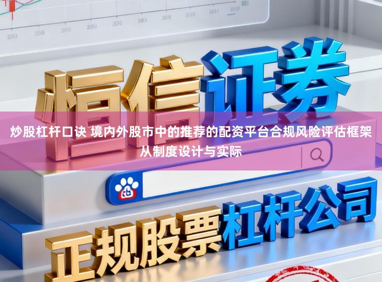 炒股杠杆口诀 境内外股市中的推荐的配资平台合规风险评估框架从制度设计与实际