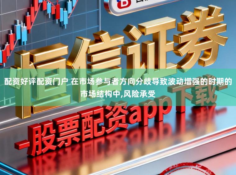 配资好评配资门户 在市场参与者方向分歧导致波动增强的时期的市场结构中,风险承受