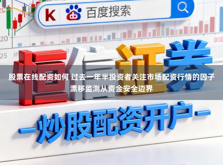 股票在线配资如何 过去一年半投资者关注市场配资行情的因子漂移监测从资金安全边界