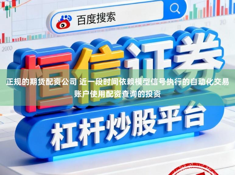 正规的期货配资公司 近一段时间依赖模型信号执行的自动化交易账户使用配资查询的投资