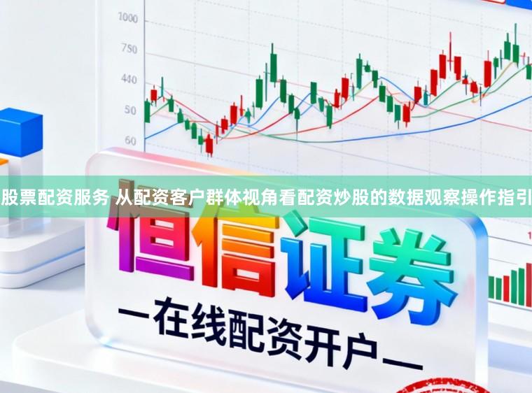 股票配资服务 从配资客户群体视角看配资炒股的数据观察操作指引