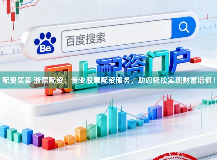 配资买卖 浙嘉配资：专业股票配资服务，助您轻松实现财富增值！