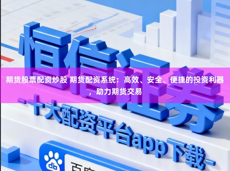 期货股票配资炒股 期货配资系统：高效、安全、便捷的投资利器，助力期货交易
