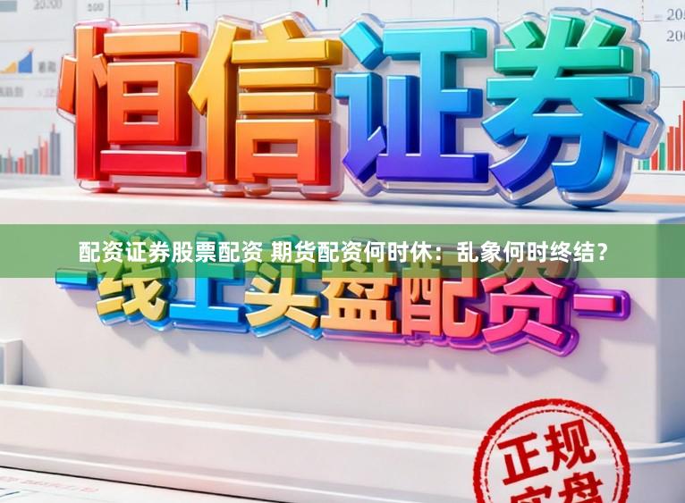配资证券股票配资 期货配资何时休：乱象何时终结？