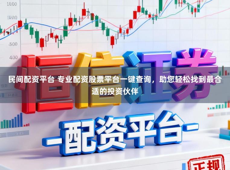 民间配资平台 专业配资股票平台一键查询，助您轻松找到最合适的投资伙伴