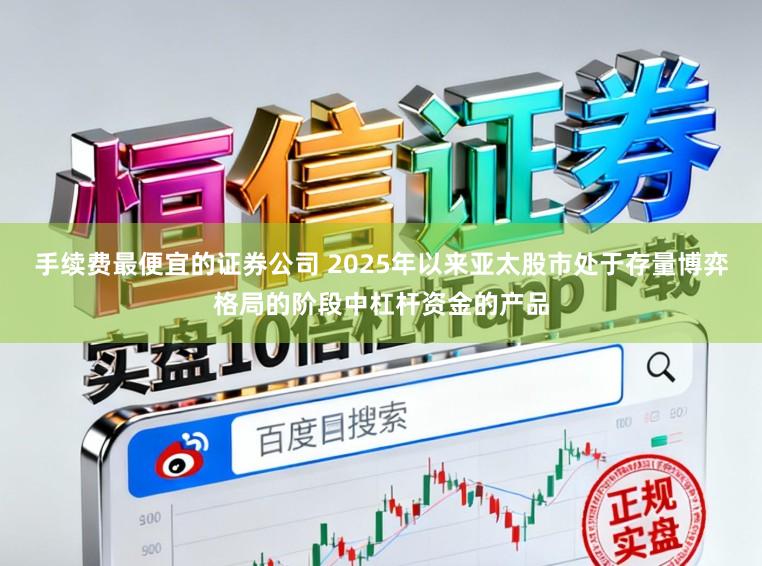 手续费最便宜的证券公司 2025年以来亚太股市处于存量博弈格局的阶段中杠杆资金的产品