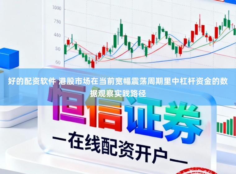好的配资软件 港股市场在当前宽幅震荡周期里中杠杆资金的数据观察实践路径