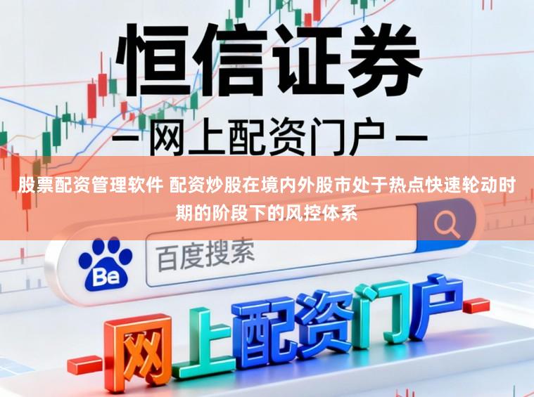股票配资管理软件 配资炒股在境内外股市处于热点快速轮动时期的阶段下的风控体系