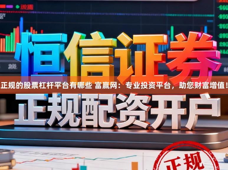 正规的股票杠杆平台有哪些 富赢网：专业投资平台，助您财富增值！