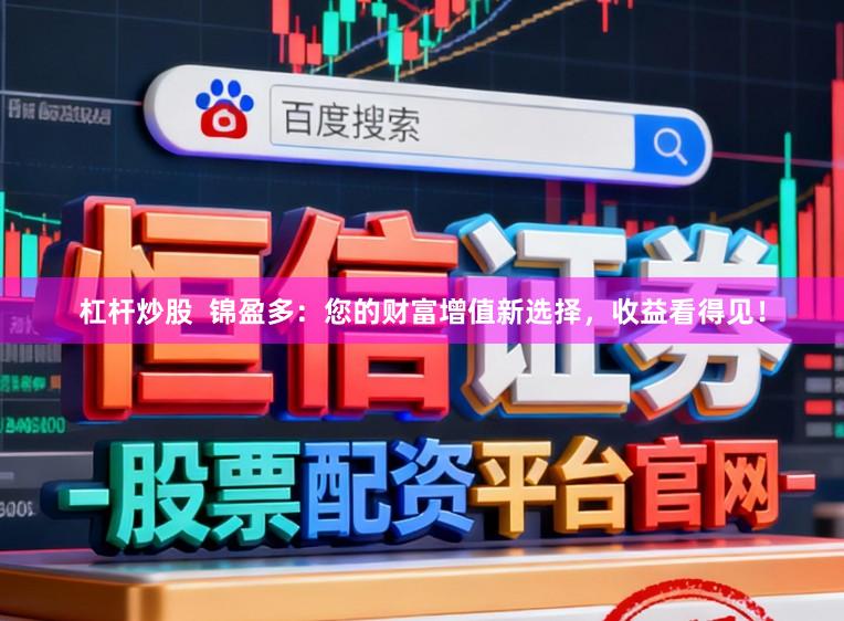 杠杆炒股  锦盈多：您的财富增值新选择，收益看得见！