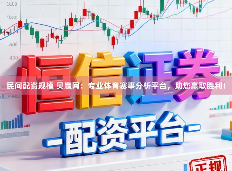 民间配资规模 贝赢网：专业体育赛事分析平台，助您赢取胜利！
