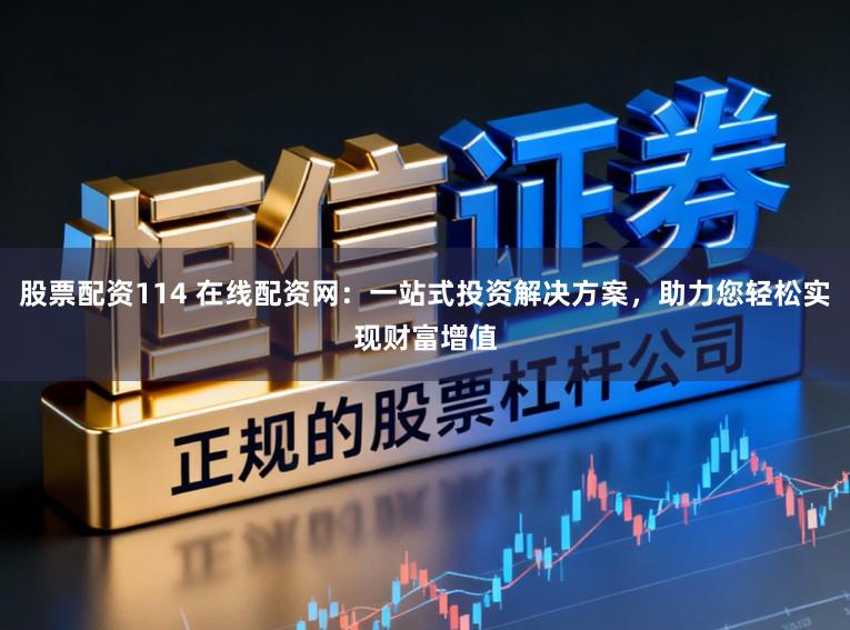 股票配资114 在线配资网：一站式投资解决方案，助力您轻松实现财富增值
