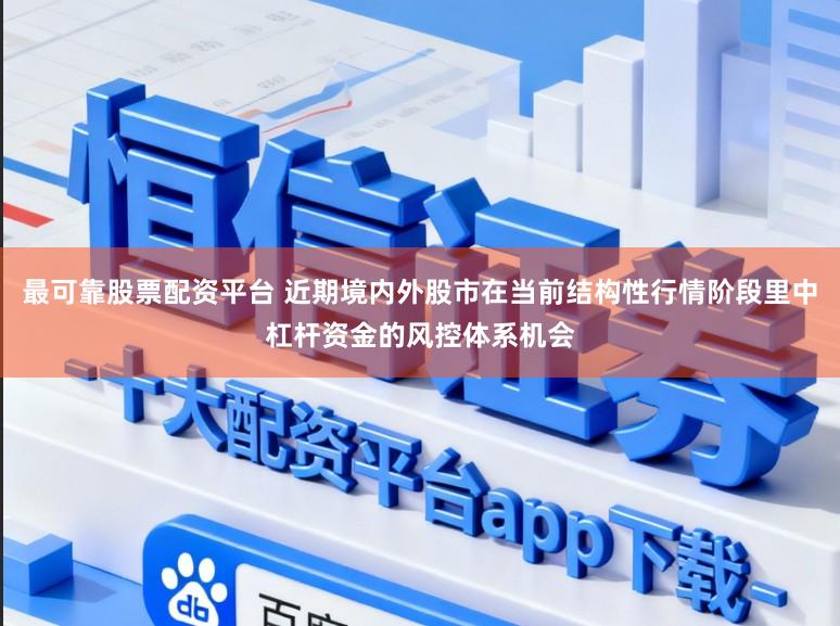 最可靠股票配资平台 近期境内外股市在当前结构性行情阶段里中杠杆资金的风控体系机会