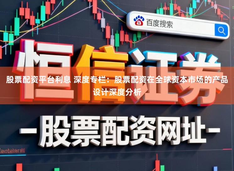 股票配资平台利息 深度专栏：股票配资在全球资本市场的产品设计深度分析