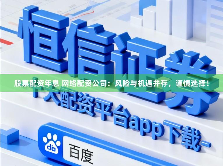 股票配资年息 网络配资公司：风险与机遇并存，谨慎选择！