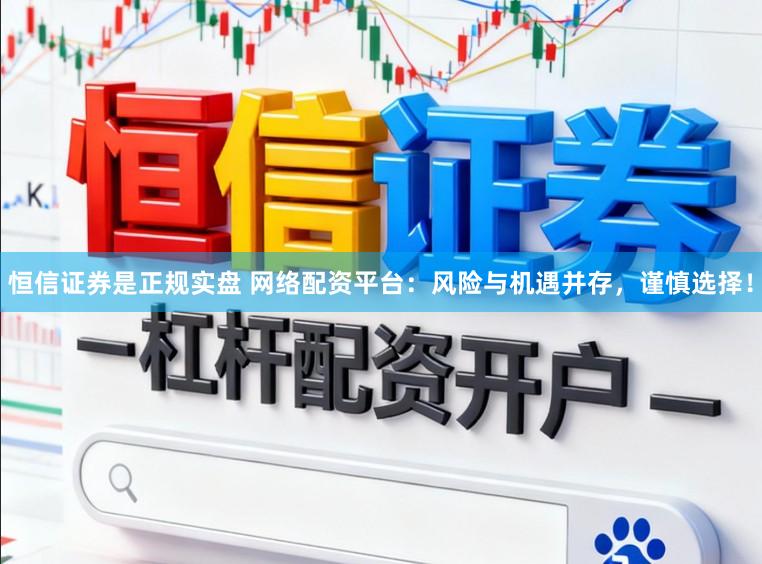 恒信证券是正规实盘 网络配资平台：风险与机遇并存，谨慎选择！