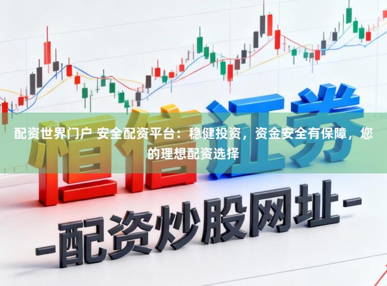 配资世界门户 安全配资平台：稳健投资，资金安全有保障，您的理想配资选择