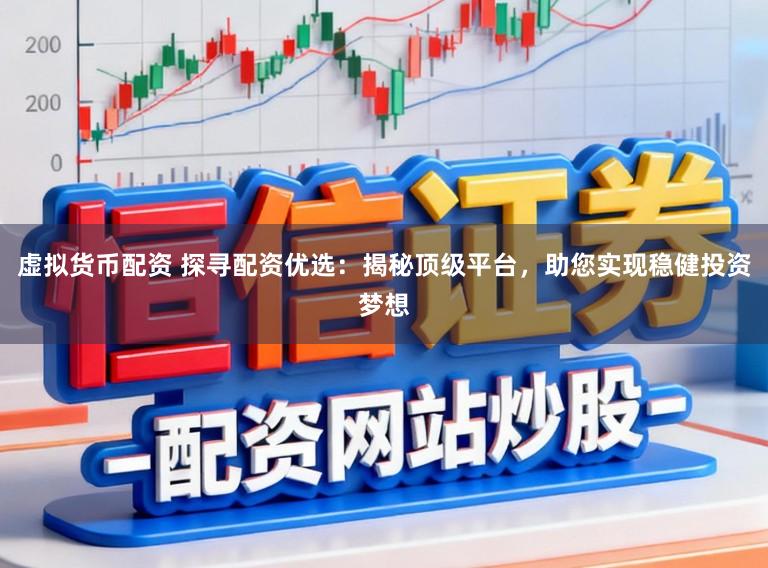 虚拟货币配资 探寻配资优选：揭秘顶级平台，助您实现稳健投资梦想