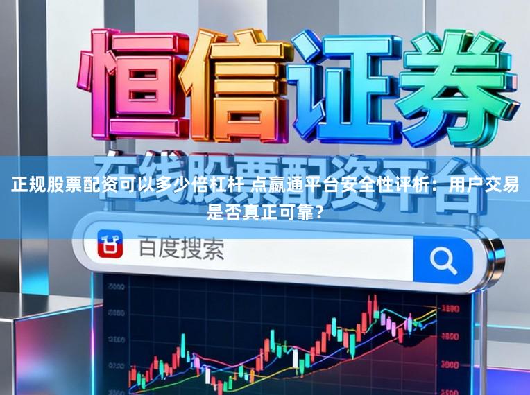 正规股票配资可以多少倍杠杆 点嬴通平台安全性评析：用户交易是否真正可靠？