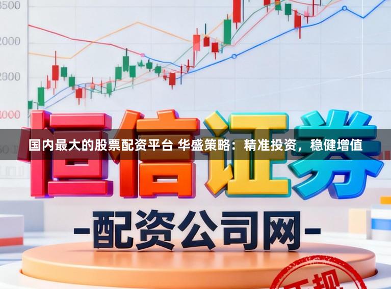 国内最大的股票配资平台 华盛策略：精准投资，稳健增值