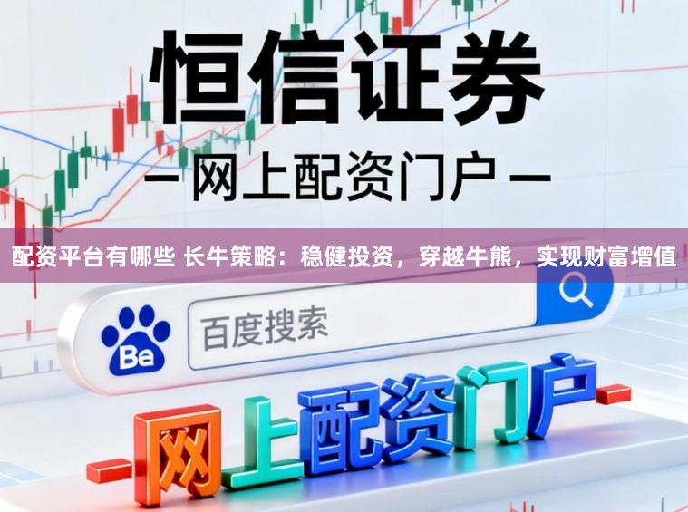 配资平台有哪些 长牛策略：稳健投资，穿越牛熊，实现财富增值