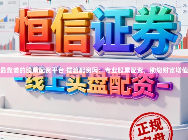 最靠谱的股票配资平台 摆渡配资网：专业股票配资，助您财富增值