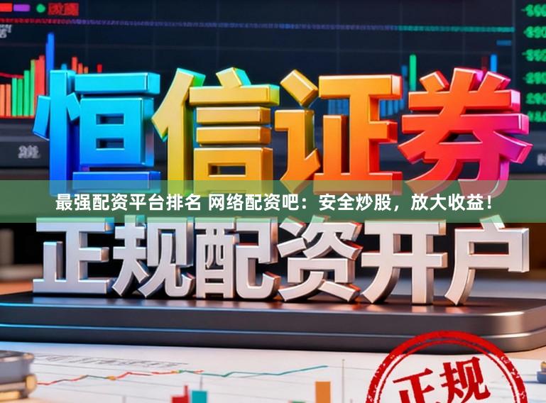 最强配资平台排名 网络配资吧：安全炒股，放大收益！