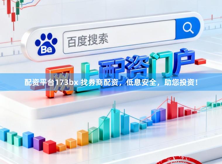 配资平台173bx 找券商配资，低息安全，助您投资！