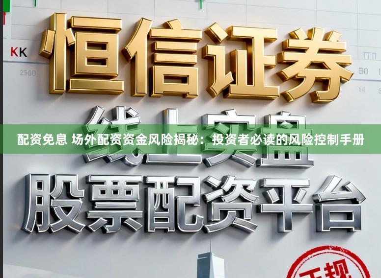 配资免息 场外配资资金风险揭秘：投资者必读的风险控制手册