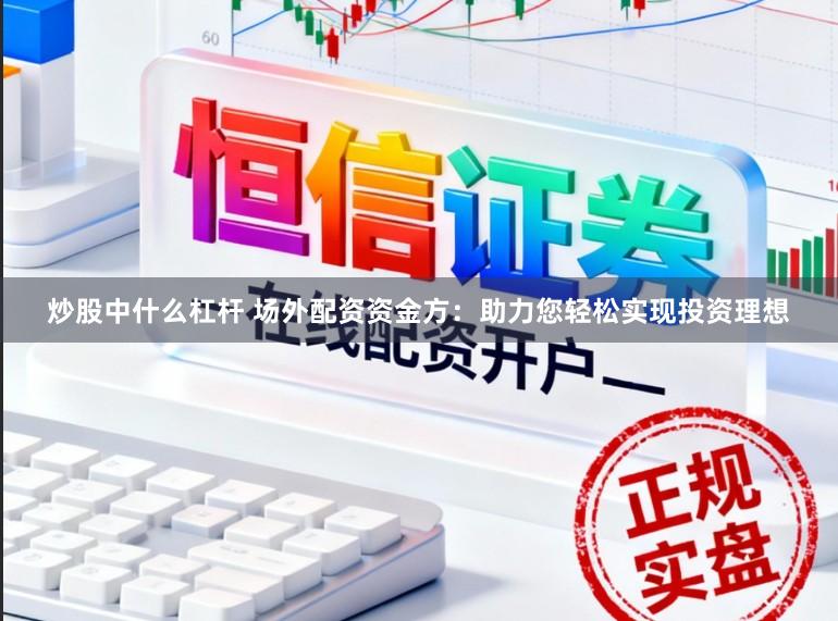 炒股中什么杠杆 场外配资资金方：助力您轻松实现投资理想