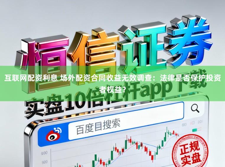 互联网配资利息 场外配资合同收益无效调查：法律是否保护投资者权益？
