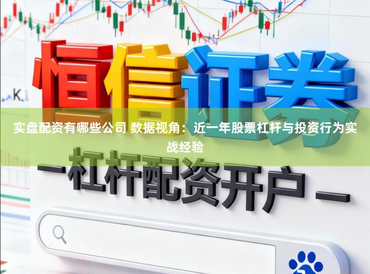 实盘配资有哪些公司 数据视角：近一年股票杠杆与投资行为实战经验