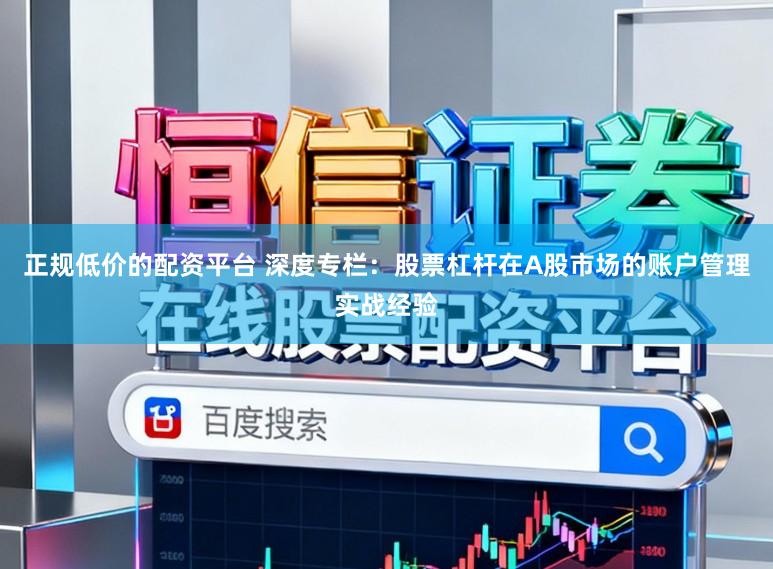 正规低价的配资平台 深度专栏：股票杠杆在A股市场的账户管理实战经验