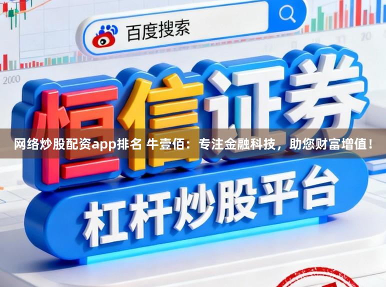 网络炒股配资app排名 牛壹佰：专注金融科技，助您财富增值！