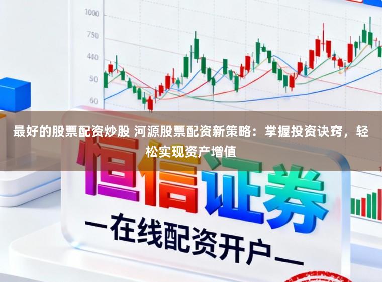 最好的股票配资炒股 河源股票配资新策略：掌握投资诀窍，轻松实现资产增值