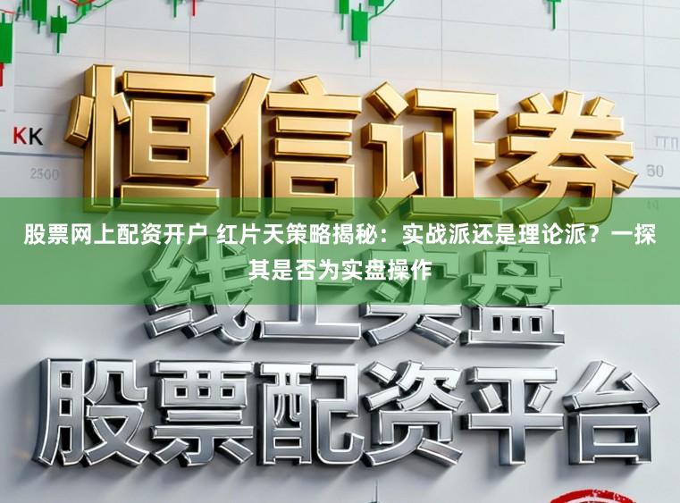 股票网上配资开户 红片天策略揭秘：实战派还是理论派？一探其是否为实盘操作