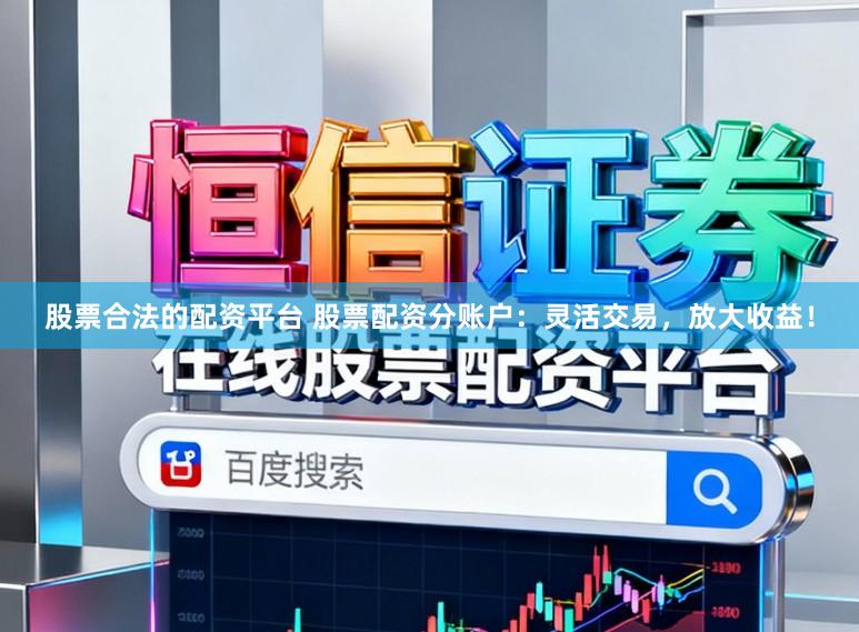股票合法的配资平台 股票配资分账户：灵活交易，放大收益！